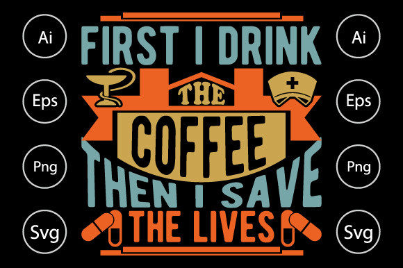 First I Drink the Coffee, Nurse T Shirt: A Graphic Design Asset for Crafts and Branding